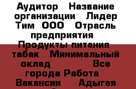 Аудитор › Название организации ­ Лидер Тим, ООО › Отрасль предприятия ­ Продукты питания, табак › Минимальный оклад ­ 37 000 - Все города Работа » Вакансии   . Адыгея респ.,Адыгейск г.